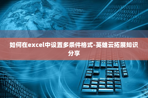 如何在excel中设置多条件格式-英雄云拓展知识分享