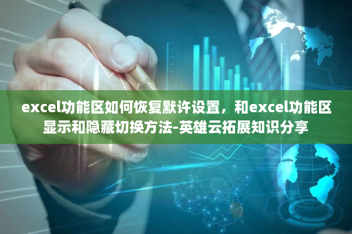 excel功能区如何恢复默许设置，和excel功能区显示和隐藏切换方法-英雄云拓展知识分享