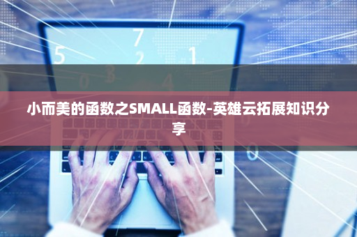 小而美的函数之SMALL函数-英雄云拓展知识分享