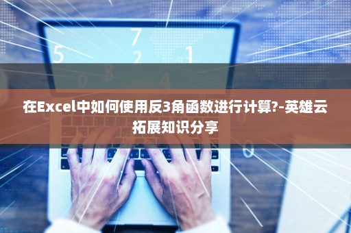 在Excel中如何使用反3角函数进行计算?-英雄云拓展知识分享