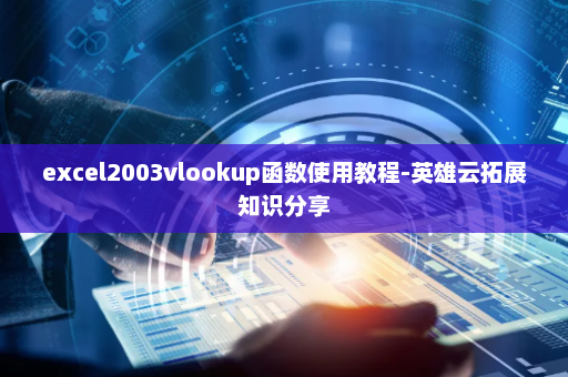 excel2003vlookup函数使用教程-英雄云拓展知识分享