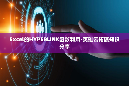Excel的HYPERLINK函数利用-英雄云拓展知识分享