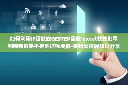 如何利用IF函数或GESTEP函数 excel快捷批量判断数值是不是超过标准值-英雄云拓展知识分享