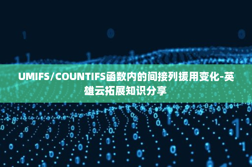 UMIFS/COUNTIFS函数内的间接列援用变化-英雄云拓展知识分享