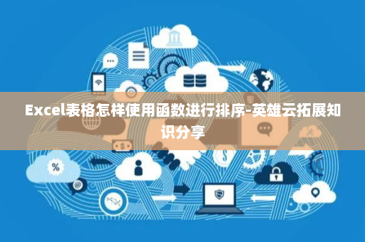 Excel表格怎样使用函数进行排序-英雄云拓展知识分享