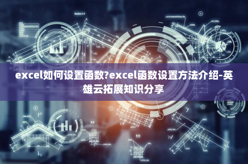 excel如何设置函数?excel函数设置方法介绍-英雄云拓展知识分享