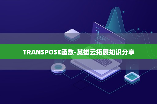 TRANSPOSE函数-英雄云拓展知识分享