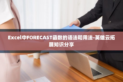 Excel中FORECAST函数的语法和用法-英雄云拓展知识分享
