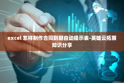 excel 怎样制作合同到期自动提示表-英雄云拓展知识分享