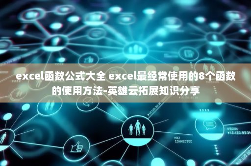 excel函数公式大全 excel最经常使用的8个函数的使用方法-英雄云拓展知识分享