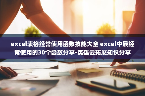 excel表格经常使用函数技能大全 excel中最经常使用的30个函数分享-英雄云拓展知识分享