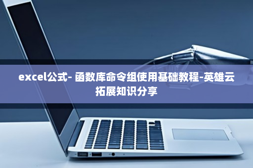 excel公式- 函数库命令组使用基础教程-英雄云拓展知识分享