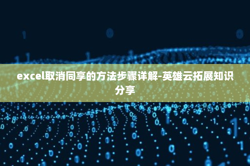 excel取消同享的方法步骤详解-英雄云拓展知识分享