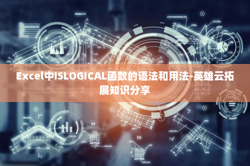 Excel中ISLOGICAL函数的语法和用法-英雄云拓展知识分享