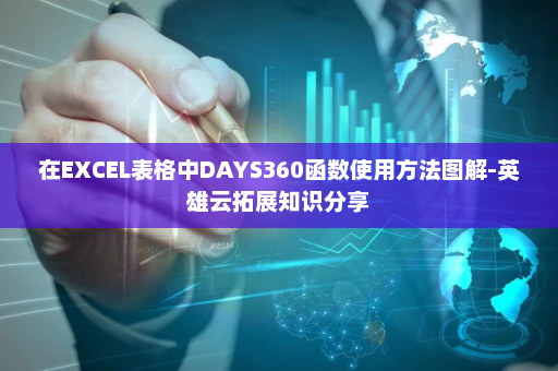 在EXCEL表格中DAYS360函数使用方法图解-英雄云拓展知识分享