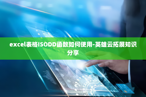 excel表格ISODD函数如何使用-英雄云拓展知识分享
