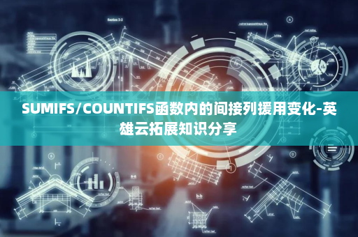 SUMIFS/COUNTIFS函数内的间接列援用变化-英雄云拓展知识分享