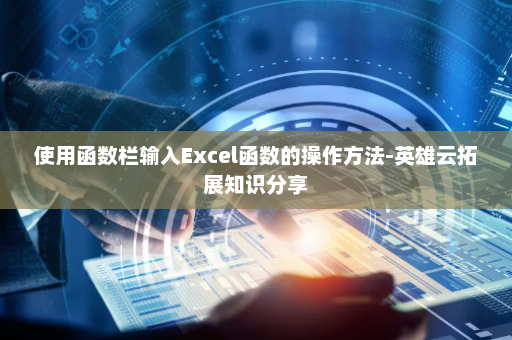 使用函数栏输入Excel函数的操作方法-英雄云拓展知识分享