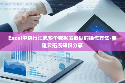 Excel中进行汇总多个数据表数据的操作方法-英雄云拓展知识分享