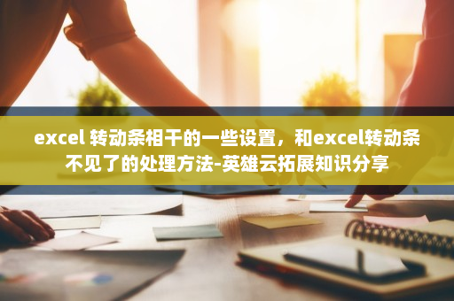 excel 转动条相干的一些设置，和excel转动条不见了的处理方法-英雄云拓展知识分享