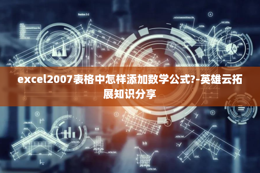 excel2007表格中怎样添加数学公式?-英雄云拓展知识分享