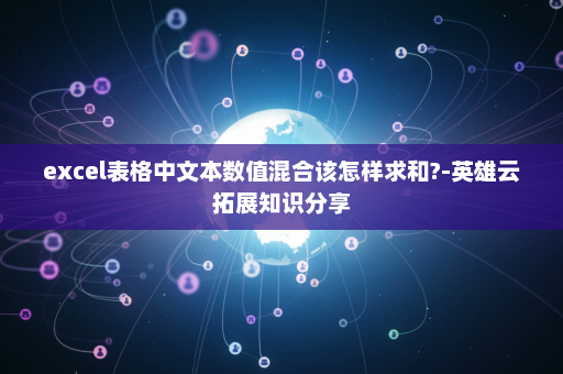 excel表格中文本数值混合该怎样求和?-英雄云拓展知识分享