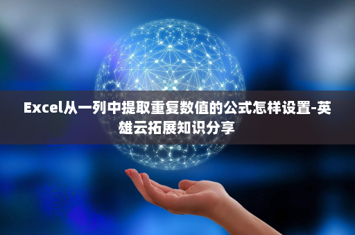 Excel从一列中提取重复数值的公式怎样设置-英雄云拓展知识分享