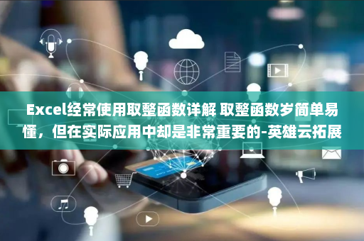Excel经常使用取整函数详解 取整函数岁简单易懂，但在实际应用中却是非常重要的-英雄云拓展知识分享