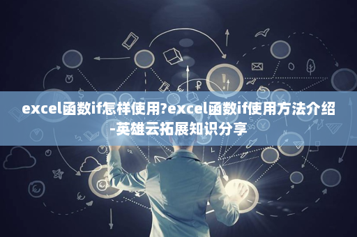 excel函数if怎样使用?excel函数if使用方法介绍-英雄云拓展知识分享