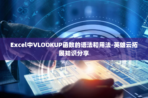Excel中VLOOKUP函数的语法和用法-英雄云拓展知识分享