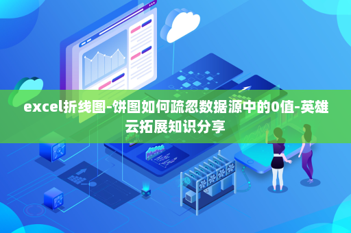 excel折线图-饼图如何疏忽数据源中的0值-英雄云拓展知识分享