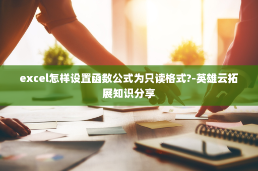 excel怎样设置函数公式为只读格式?-英雄云拓展知识分享
