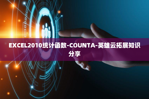 EXCEL2010统计函数-COUNTA-英雄云拓展知识分享
