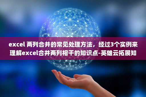 excel 两列合并的常见处理方法，经过3个实例来理解excel合并两列相干的知识点-英雄云拓展知识分享