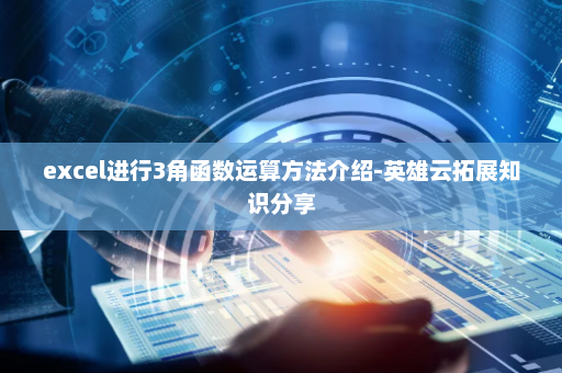 excel进行3角函数运算方法介绍-英雄云拓展知识分享