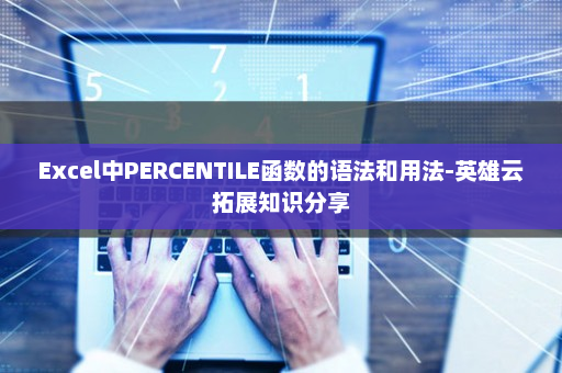 Excel中PERCENTILE函数的语法和用法-英雄云拓展知识分享