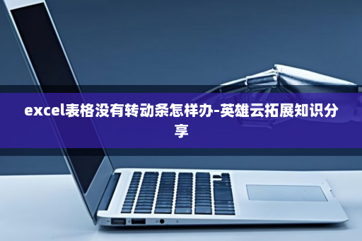 excel表格没有转动条怎样办-英雄云拓展知识分享