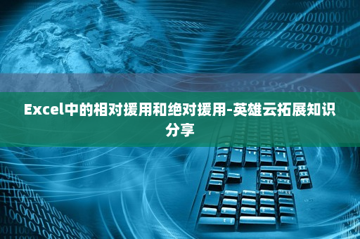 Excel中的相对援用和绝对援用-英雄云拓展知识分享