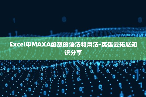 Excel中MAXA函数的语法和用法-英雄云拓展知识分享