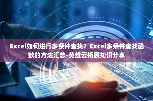 Excel如何进行多条件查找？Excel多条件查找函数的方法汇总-英雄云拓展知识分享