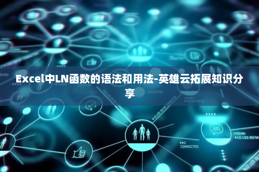 Excel中LN函数的语法和用法-英雄云拓展知识分享