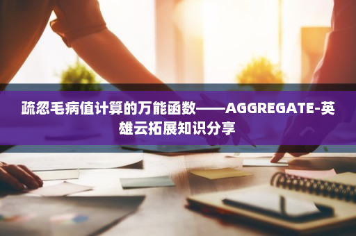 疏忽毛病值计算的万能函数——AGGREGATE-英雄云拓展知识分享