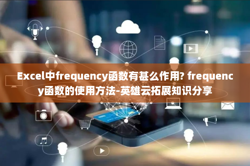 Excel中frequency函数有甚么作用? frequency函数的使用方法-英雄云拓展知识分享