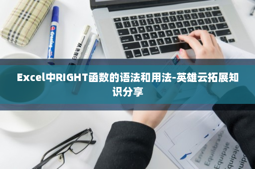 Excel中RIGHT函数的语法和用法-英雄云拓展知识分享