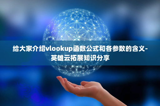 给大家介绍vlookup函数公式和各参数的含义-英雄云拓展知识分享