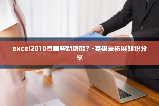excel2010有哪些新功能？-英雄云拓展知识分享