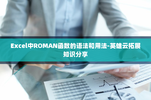 Excel中ROMAN函数的语法和用法-英雄云拓展知识分享