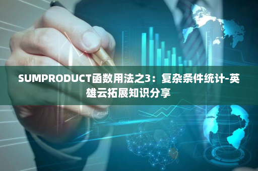 SUMPRODUCT函数用法之3：复杂条件统计-英雄云拓展知识分享
