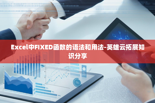 Excel中FIXED函数的语法和用法-英雄云拓展知识分享