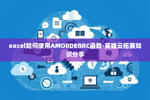 excel如何使用AMORDEGRC函数-英雄云拓展知识分享